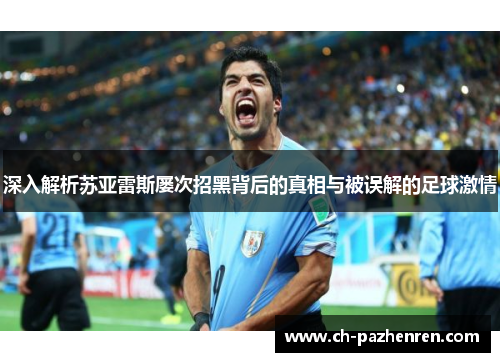 深入解析苏亚雷斯屡次招黑背后的真相与被误解的足球激情