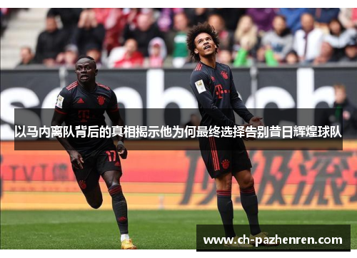 以马内离队背后的真相揭示他为何最终选择告别昔日辉煌球队