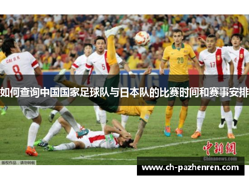 如何查询中国国家足球队与日本队的比赛时间和赛事安排