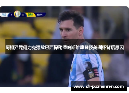 阿根廷凭何力克强敌巴西探秘潘帕斯雄鹰登顶美洲杯背后原因