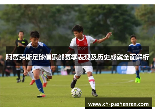 阿贾克斯足球俱乐部赛季表现及历史成就全面解析