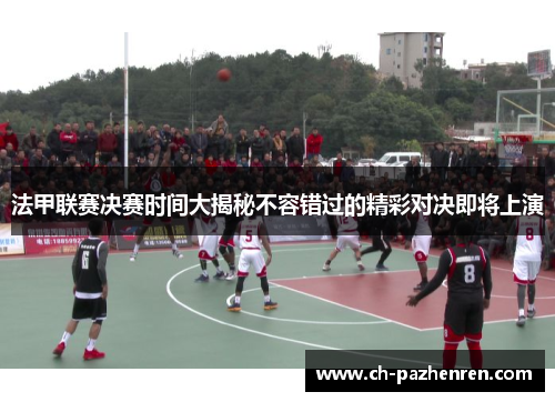 法甲联赛决赛时间大揭秘不容错过的精彩对决即将上演