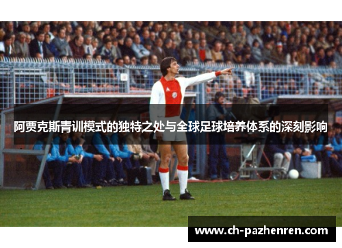 阿贾克斯青训模式的独特之处与全球足球培养体系的深刻影响