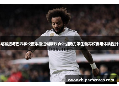 马塞洛与巴西学校携手推进健康饮食计划助力学生营养改善与体质提升