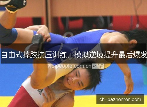 自由式摔跤抗压训练，模拟逆境提升最后爆发